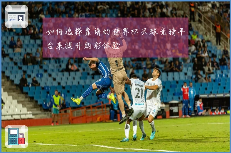 如何选择靠谱的世界杯买球竞猜平台来提升购彩体验