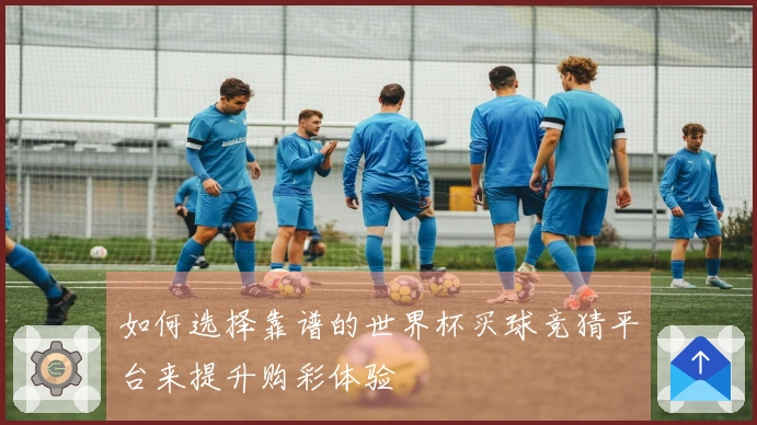 如何选择靠谱的世界杯买球竞猜平台来提升购彩体验