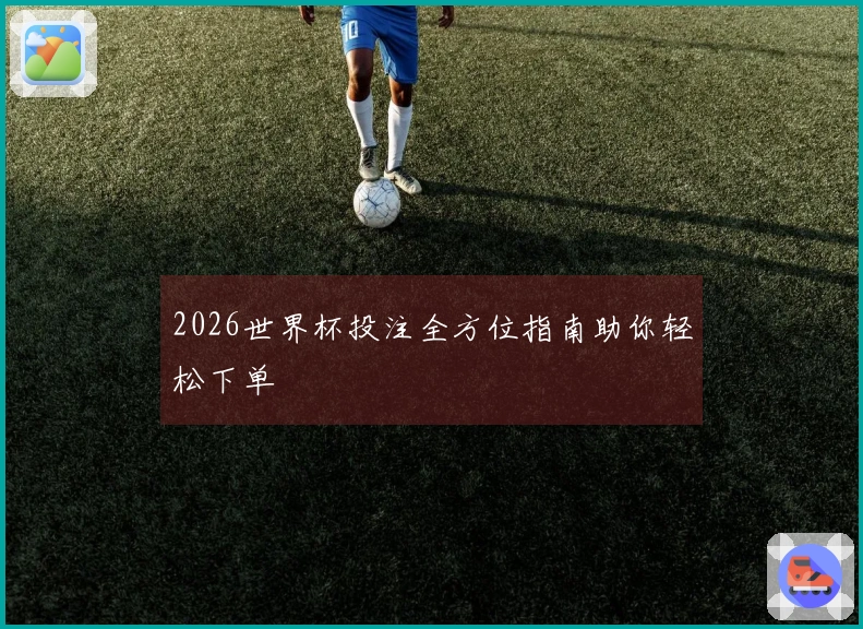2026世界杯投注全方位指南助你轻松下单