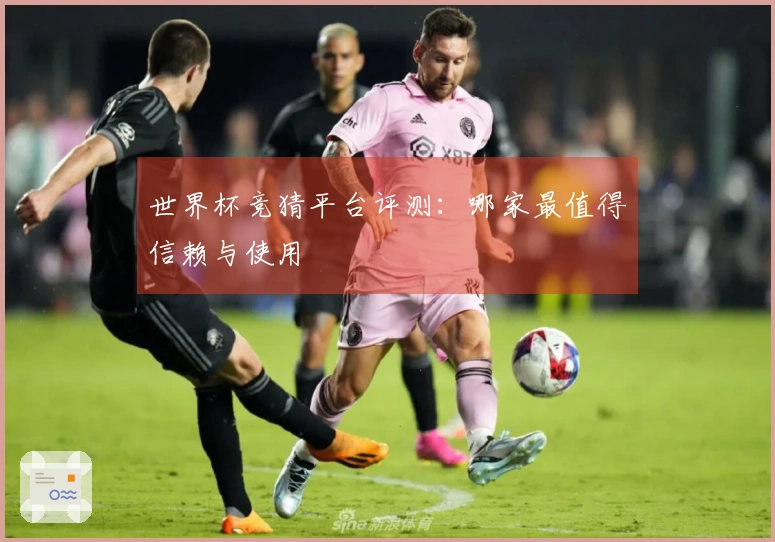 世界杯竞猜平台评测：哪家最值得信赖与使用