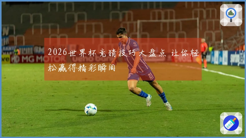 2026世界杯竞猜技巧大盘点 让你轻松赢得精彩瞬间