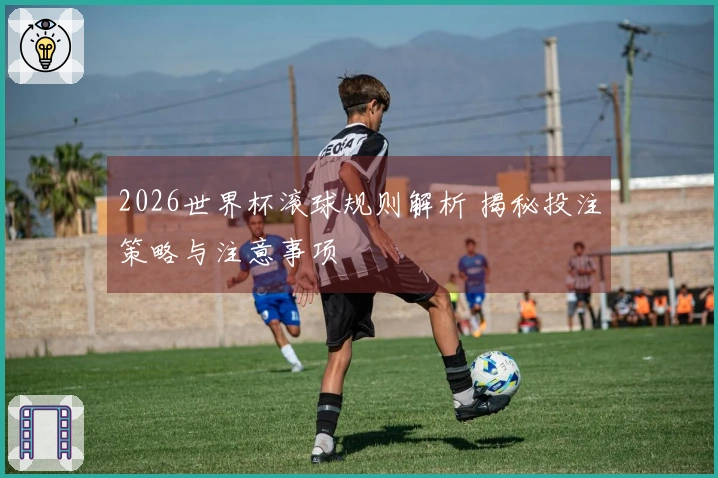2026世界杯滚球规则解析 揭秘投注策略与注意事项
